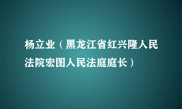 杨立业（黑龙江省红兴隆人民法院宏图人民法庭庭长）