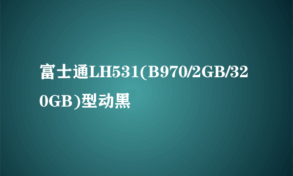 富士通LH531(B970/2GB/320GB)型动黑
