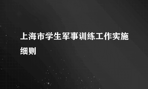 上海市学生军事训练工作实施细则