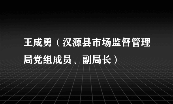 王成勇（汉源县市场监督管理局党组成员、副局长）
