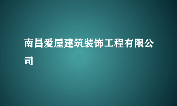 南昌爱屋建筑装饰工程有限公司