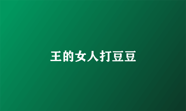 王的女人打豆豆
