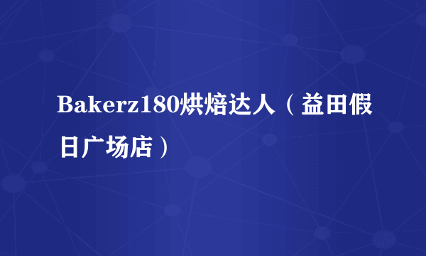 Bakerz180烘焙达人（益田假日广场店）