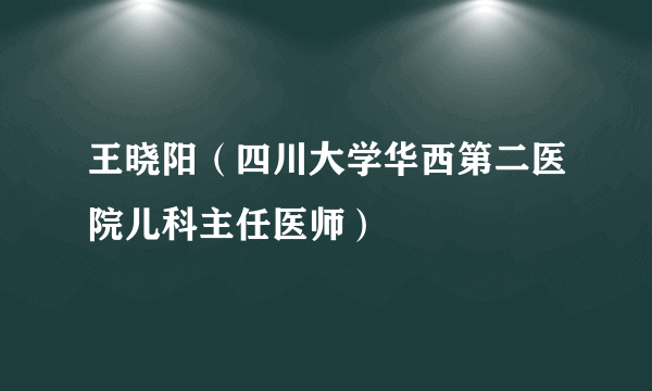 王晓阳（四川大学华西第二医院儿科主任医师）