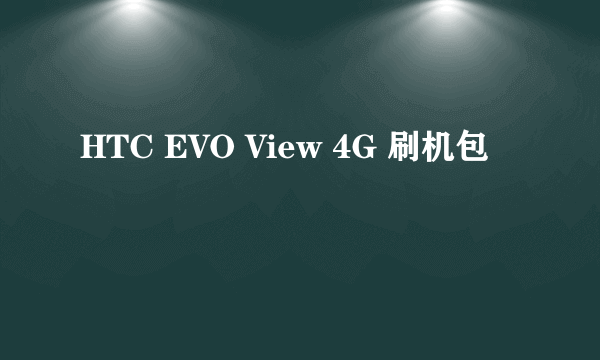 HTC EVO View 4G 刷机包