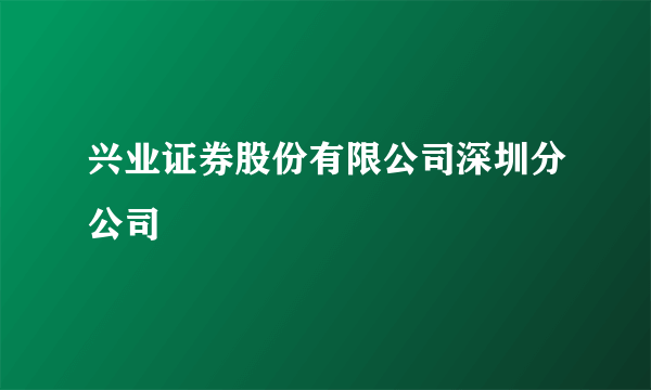 兴业证券股份有限公司深圳分公司