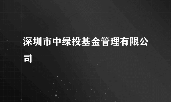 深圳市中绿投基金管理有限公司