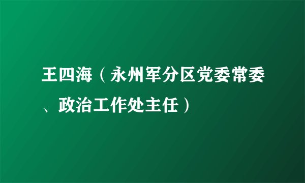 王四海（永州军分区党委常委、政治工作处主任）
