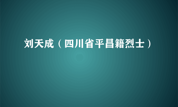 刘天成（四川省平昌籍烈士）