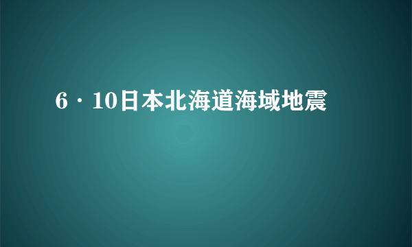 6·10日本北海道海域地震