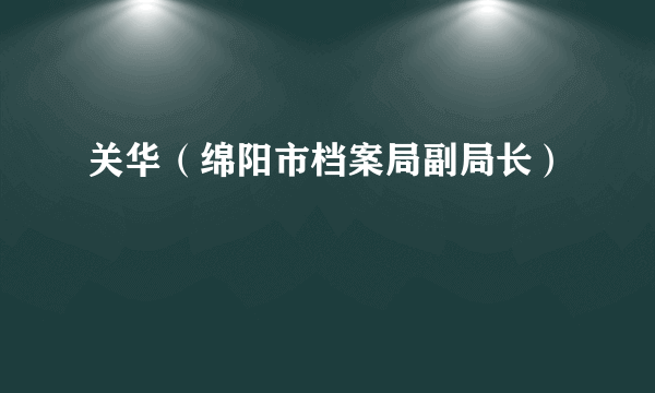 关华（绵阳市档案局副局长）