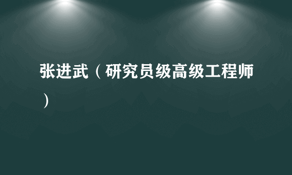 张进武（研究员级高级工程师）