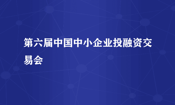 第六届中国中小企业投融资交易会