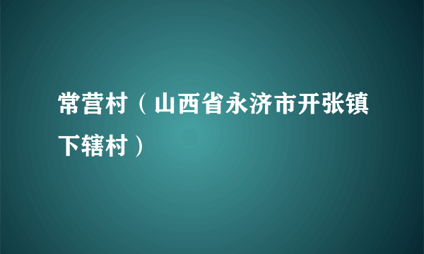 常营村（山西省永济市开张镇下辖村）
