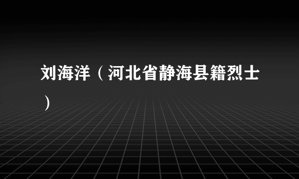 刘海洋（河北省静海县籍烈士）
