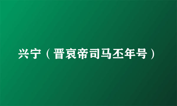 兴宁（晋哀帝司马丕年号）