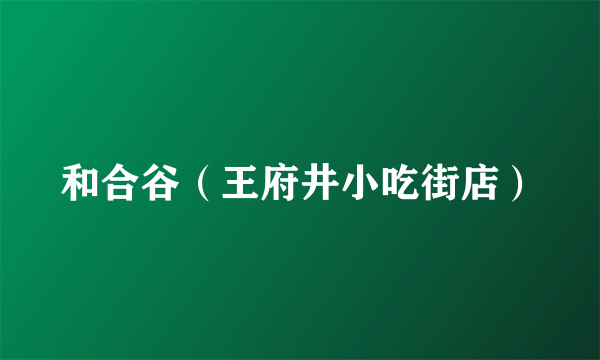 和合谷（王府井小吃街店）