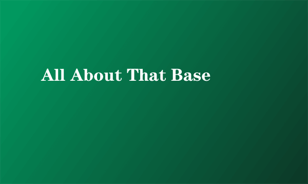 All About That Base