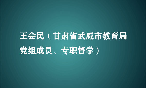 王会民（甘肃省武威市教育局党组成员、专职督学）