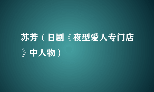 苏芳（日剧《夜型爱人专门店》中人物）