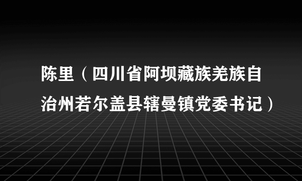 陈里（四川省阿坝藏族羌族自治州若尔盖县辖曼镇党委书记）