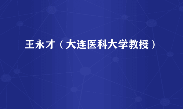 王永才（大连医科大学教授）