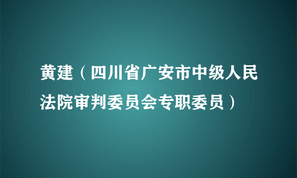 黄建（四川省广安市中级人民法院审判委员会专职委员）
