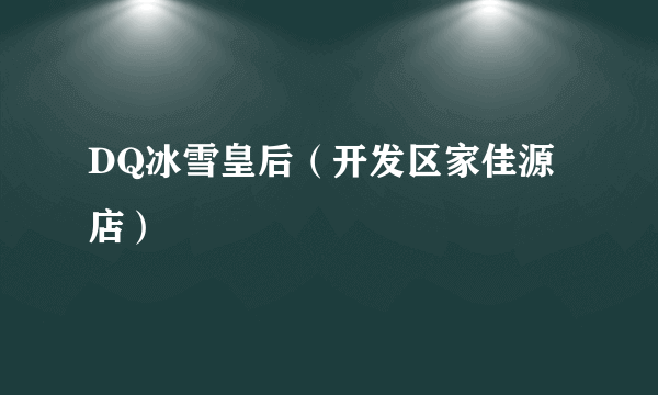 DQ冰雪皇后（开发区家佳源店）