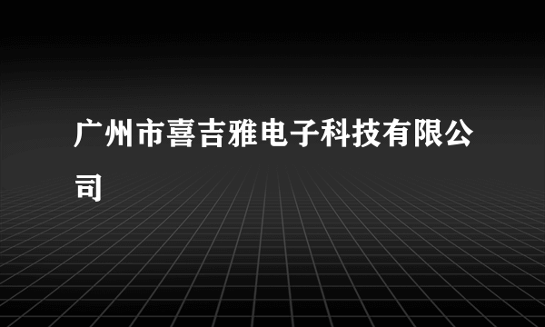 广州市喜吉雅电子科技有限公司