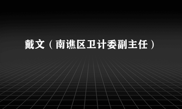 戴文（南谯区卫计委副主任）