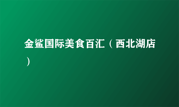 金鲨国际美食百汇（西北湖店）