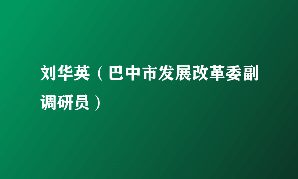 刘华英（巴中市发展改革委副调研员）