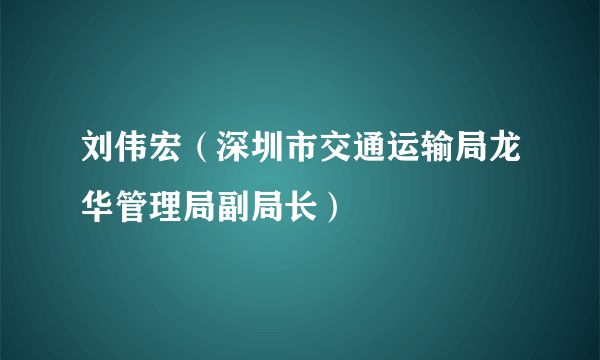 刘伟宏（深圳市交通运输局龙华管理局副局长）