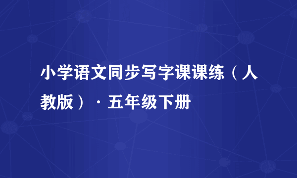 小学语文同步写字课课练（人教版）·五年级下册