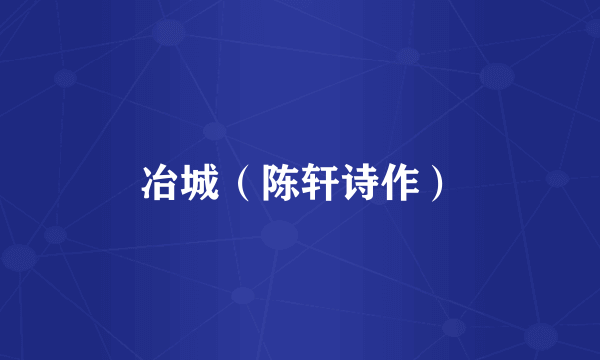 冶城（陈轩诗作）