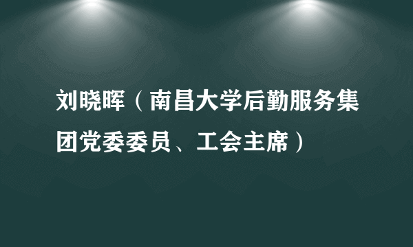 刘晓晖（南昌大学后勤服务集团党委委员、工会主席）