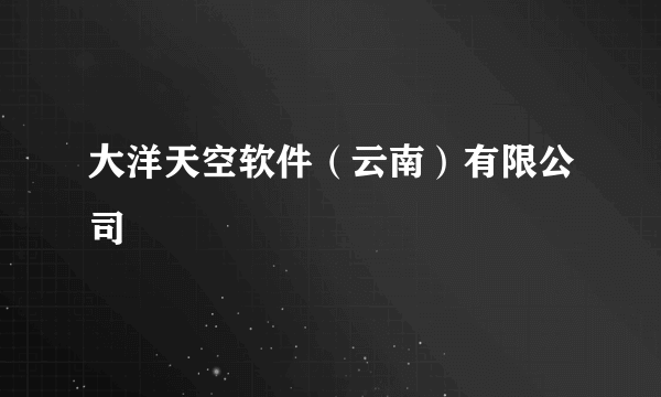 大洋天空软件（云南）有限公司