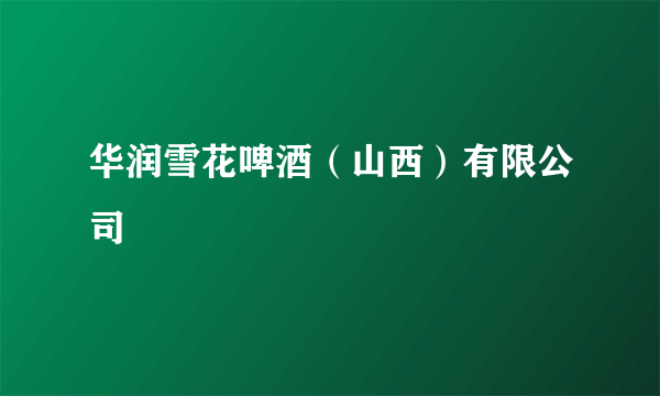 华润雪花啤酒（山西）有限公司
