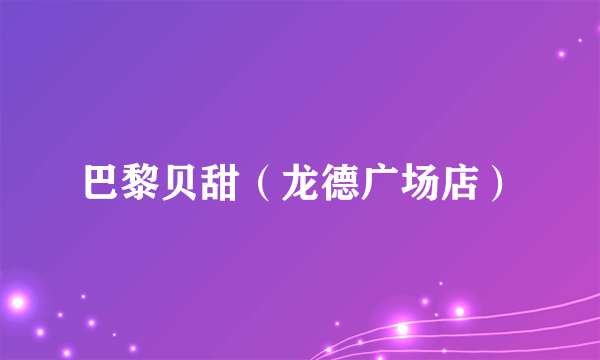 巴黎贝甜（龙德广场店）