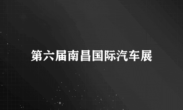 第六届南昌国际汽车展