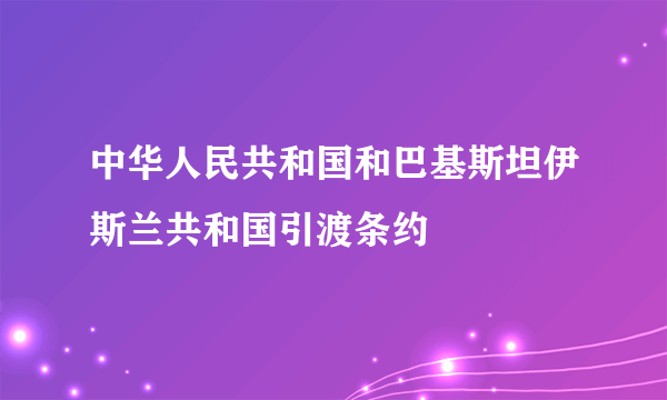 中华人民共和国和巴基斯坦伊斯兰共和国引渡条约