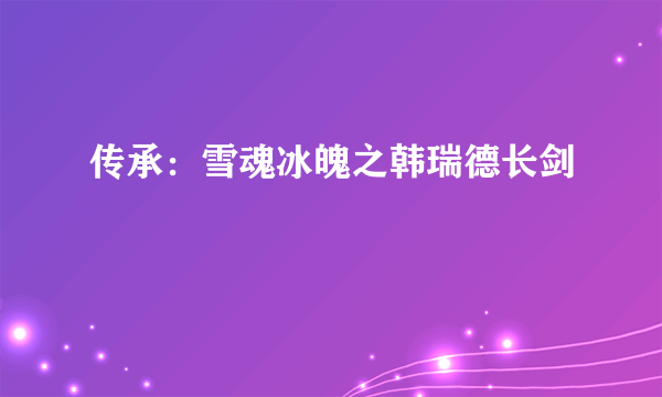 传承：雪魂冰魄之韩瑞德长剑