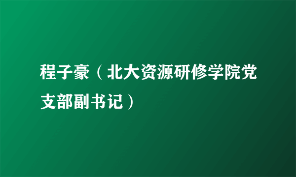 程子豪（北大资源研修学院党支部副书记）