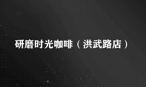 研磨时光咖啡（洪武路店）