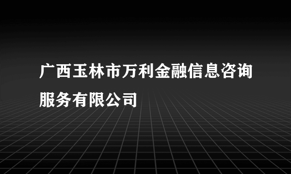 广西玉林市万利金融信息咨询服务有限公司