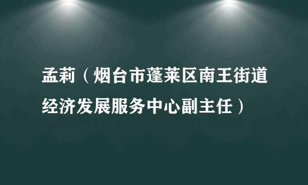 孟莉（烟台市蓬莱区南王街道经济发展服务中心副主任）