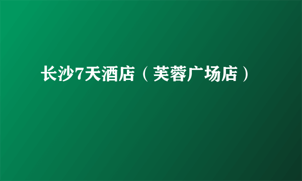 长沙7天酒店（芙蓉广场店）