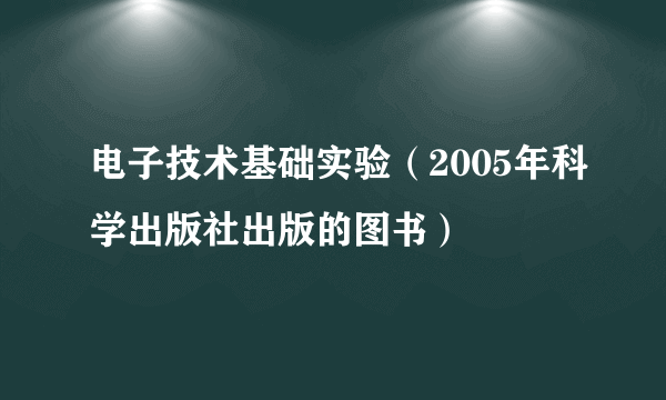 电子技术基础实验（2005年科学出版社出版的图书）