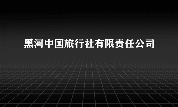 黑河中国旅行社有限责任公司