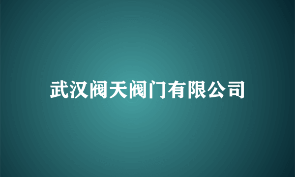武汉阀天阀门有限公司